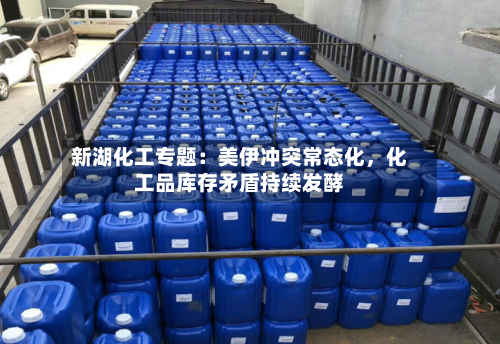 新湖化工专题：美伊冲突常态化，化工品库存矛盾持续发酵-第2张图片