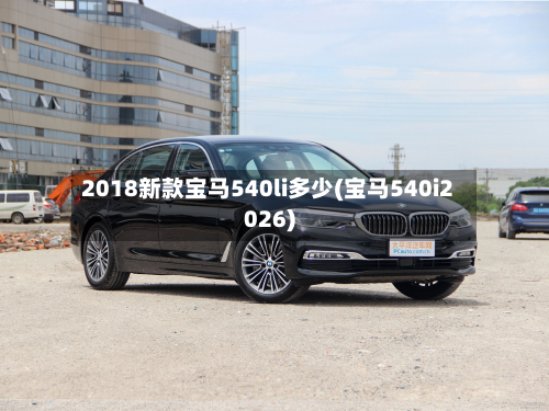 2018新款宝马540li多少(宝马540i2026)-第3张图片