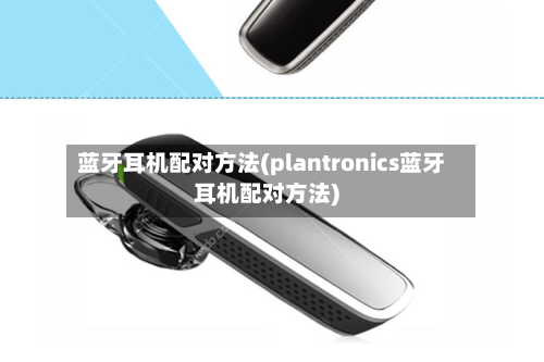 蓝牙耳机配对方法(plantronics蓝牙耳机配对方法)-第2张图片