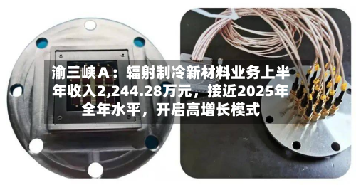 渝三峡Ａ：辐射制冷新材料业务上半年收入2,244.28万元，接近2025年全年水平	，开启高增长模式-第1张图片