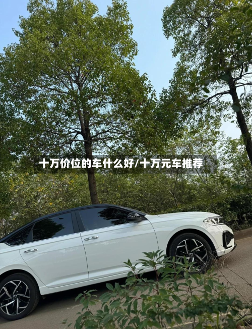 十万价位的车什么好/十万元车推荐