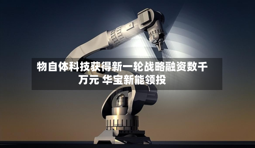 物自体科技获得新一轮战略融资数千万元 华宝新能领投