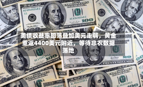 美债收益率回落叠加美元走弱，黄金重返4400美元附近	，等待非农数据落地-第2张图片