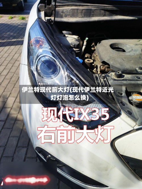 伊兰特现代前大灯(现代伊兰特近光灯灯泡怎么换)-第2张图片
