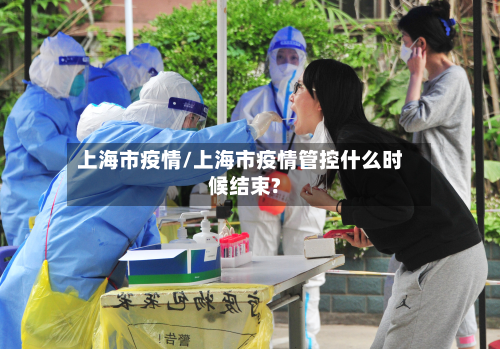 上海市疫情/上海市疫情管控什么时候结束?
