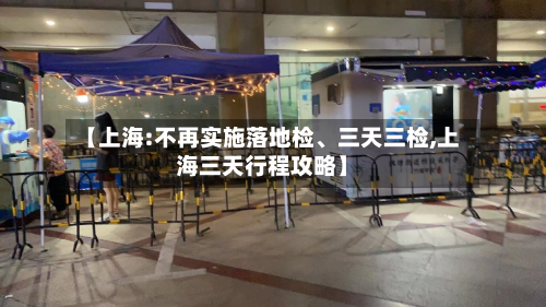 【上海:不再实施落地检、三天三检,上海三天行程攻略】-第2张图片