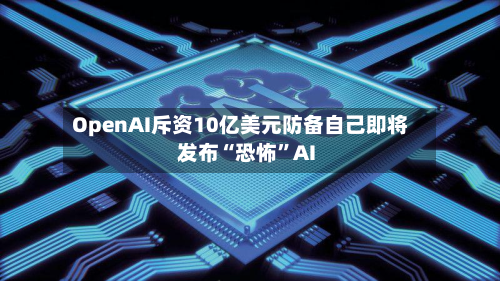 OpenAI斥资10亿美元防备自己即将发布“恐怖”AI-第2张图片
