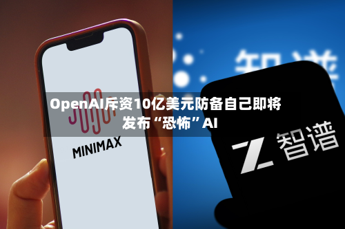 OpenAI斥资10亿美元防备自己即将发布“恐怖	”AI-第1张图片