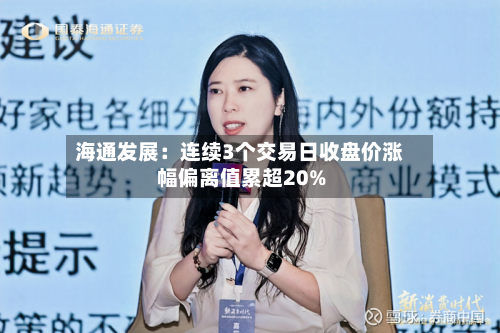 海通发展:连续3个交易日收盘价涨幅偏离值累超20%-第1张图片