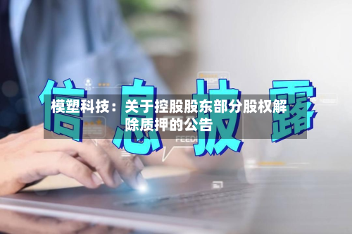 模塑科技:关于控股股东部分股权解除质押的公告