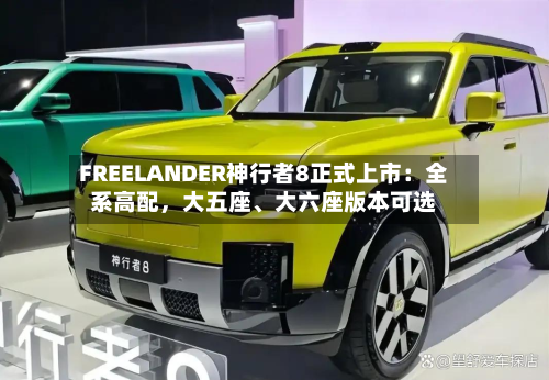 FREELANDER神行者8正式上市：全系高配，大五座、大六座版本可选