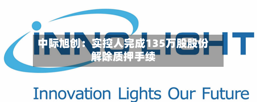 中际旭创：实控人完成135万股股份解除质押手续-第2张图片