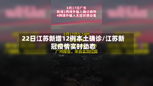 22日江苏新增12例本土确诊/江苏新冠疫情实时动态