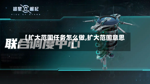 【扩大范围任务怎么做,扩大范围意思】-第2张图片