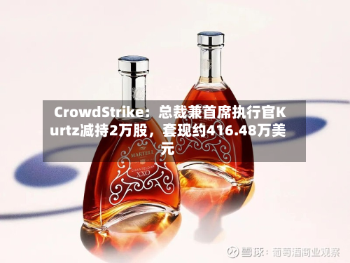 CrowdStrike：总裁兼首席执行官Kurtz减持2万股，套现约416.48万美元-第2张图片