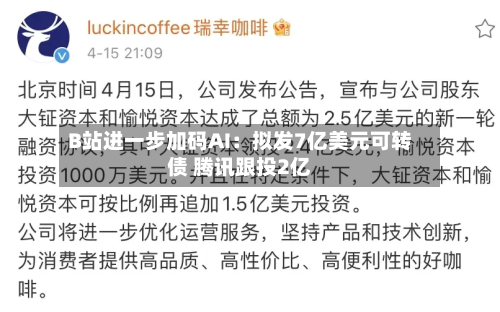 B站进一步加码AI：拟发7亿美元可转债 腾讯跟投2亿