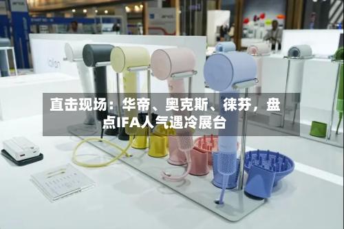 直击现场：华帝	、奥克斯、徕芬，盘点IFA人气遇冷展台-第3张图片