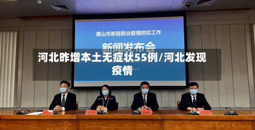 河北昨增本土无症状55例/河北发现疫情