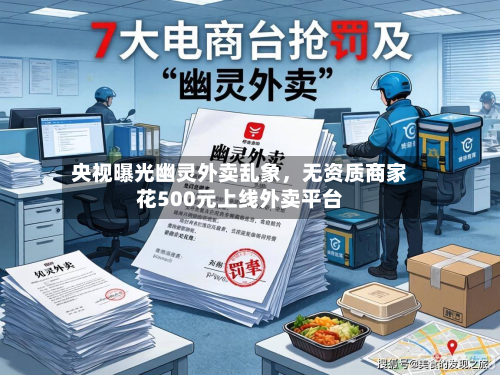 央视曝光幽灵外卖乱象	，无资质商家花500元上线外卖平台-第2张图片