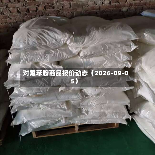 对氟苯胺商品报价动态（2026-09-05）-第1张图片