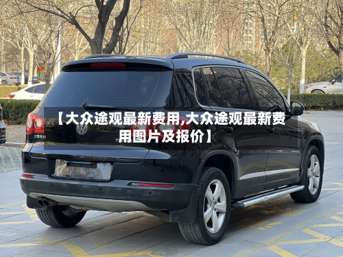【大众途观最新费用,大众途观最新费用图片及报价】