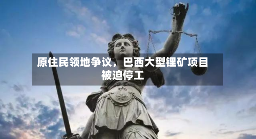 原住民领地争议，巴西大型锂矿项目被迫停工-第3张图片