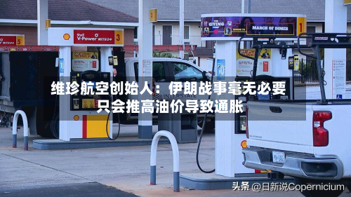 维珍航空创始人:伊朗战事毫无必要 只会推高油价导致通胀-第2张图片