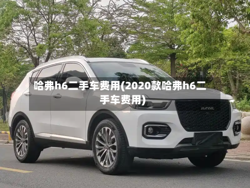 哈弗h6二手车费用(2020款哈弗h6二手车费用)