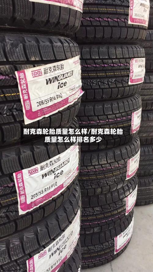 耐克森轮胎质量怎么样/耐克森轮胎质量怎么样排名多少