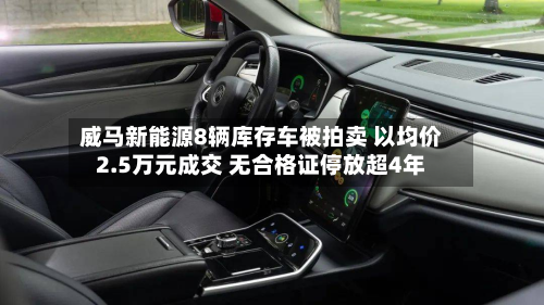 威马新能源8辆库存车被拍卖 以均价2.5万元成交 无合格证停放超4年