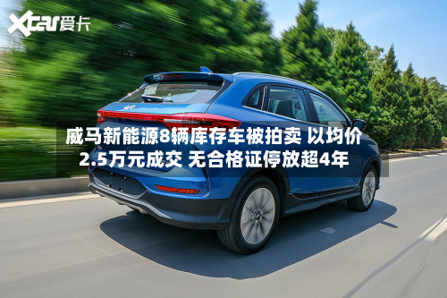 威马新能源8辆库存车被拍卖 以均价2.5万元成交 无合格证停放超4年-第2张图片