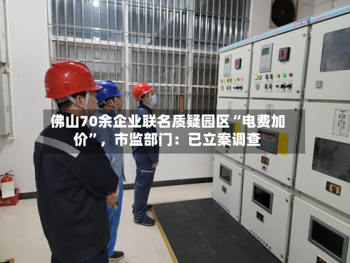 佛山70余企业联名质疑园区“电费加价	”，市监部门：已立案调查-第3张图片