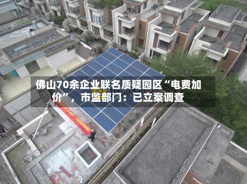 佛山70余企业联名质疑园区“电费加价	”	，市监部门：已立案调查-第2张图片