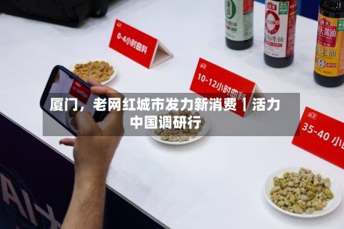 厦门，老网红城市发力新消费｜活力中国调研行