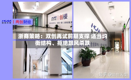 浙商策略：双创再试前期支撑 适当均衡结构、拒绝跟风杀跌-第3张图片