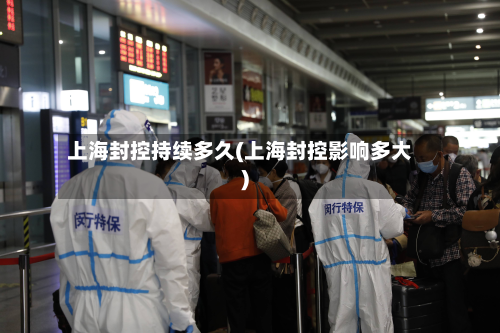 上海封控持续多久(上海封控影响多大)