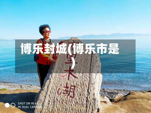 博乐封城(博乐市是)-第2张图片