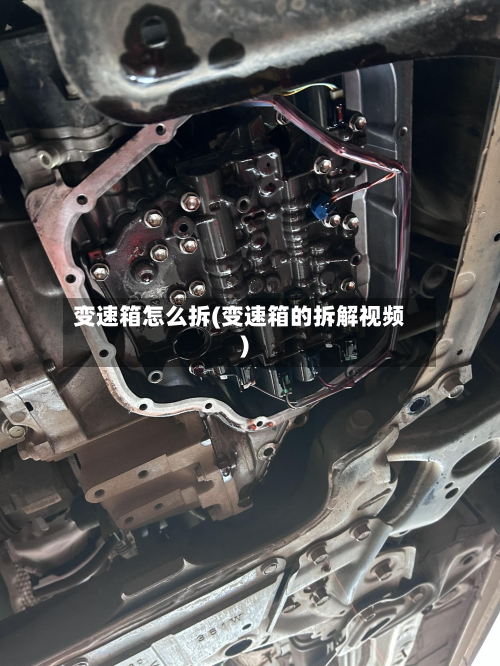 变速箱怎么拆(变速箱的拆解视频)-第2张图片