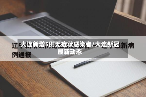大连新增5例无症状感染者/大连新冠最新动态