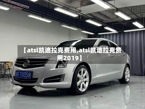 【atsl凯迪拉克费用,atsl凯迪拉克费用2019】