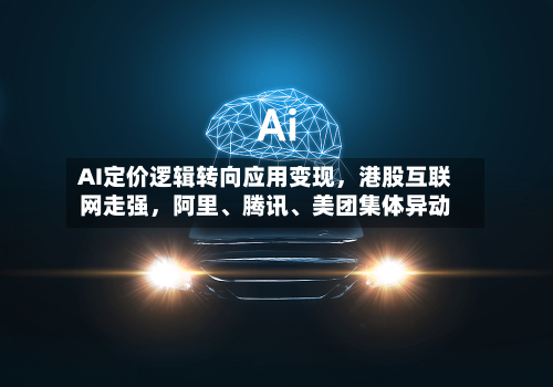 AI定价逻辑转向应用变现，港股互联网走强，阿里、腾讯	、美团集体异动-第2张图片