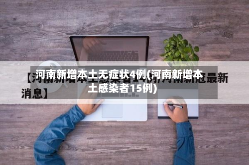 河南新增本土无症状4例(河南新增本土感染者15例)
