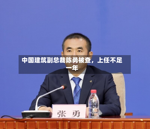 中国建筑副总裁陈勇被查	，上任不足一年-第3张图片