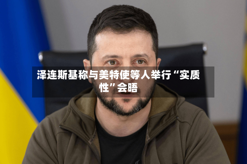 泽连斯基称与美特使等人举行“实质性”会晤-第1张图片