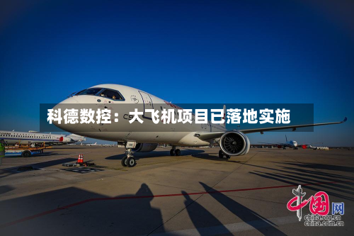科德数控：大飞机项目已落地实施-第1张图片