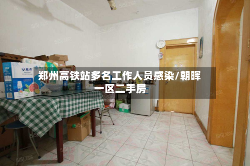 郑州高铁站多名工作人员感染/朝晖一区二手房