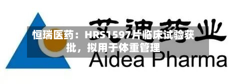 恒瑞医药：HRS1597片临床试验获批	，拟用于体重管理-第2张图片