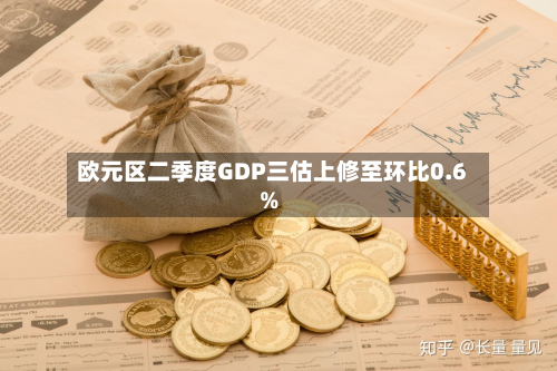 欧元区二季度GDP三估上修至环比0.6%-第2张图片