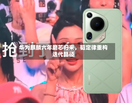 华为麒麟六年磨芯归来	，韬定律重构迭代路径-第2张图片