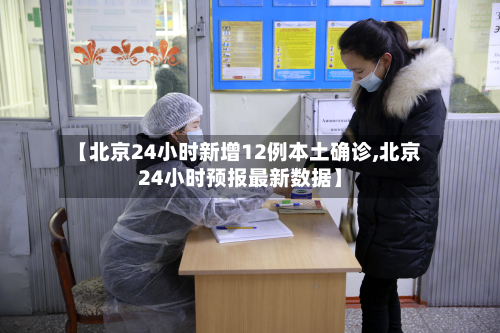 【北京24小时新增12例本土确诊,北京24小时预报最新数据】-第2张图片